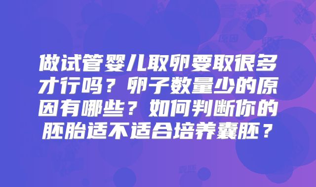 做试管婴儿取卵要取很多才行吗？卵子数量少的原因有哪些？如何判断你的胚胎适不适合培养囊胚？