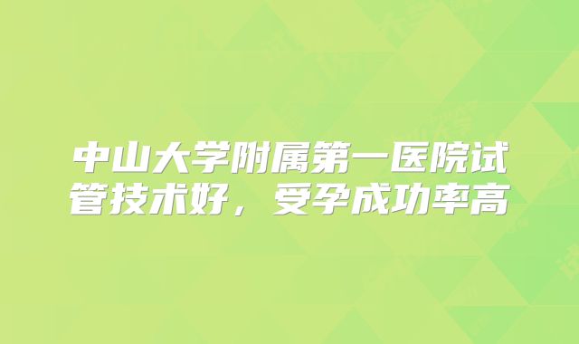 中山大学附属第一医院试管技术好，受孕成功率高
