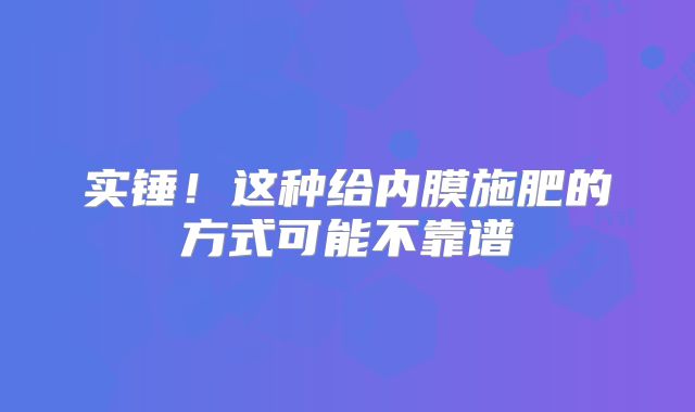 实锤！这种给内膜施肥的方式可能不靠谱