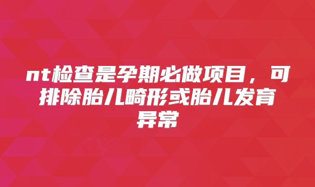 nt检查是孕期必做项目,可排除胎儿畸形或胎儿发育异常