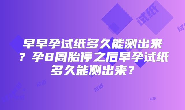 早早孕试纸多久能测出来?孕8周胎停之后早孕试纸多久能测出来?