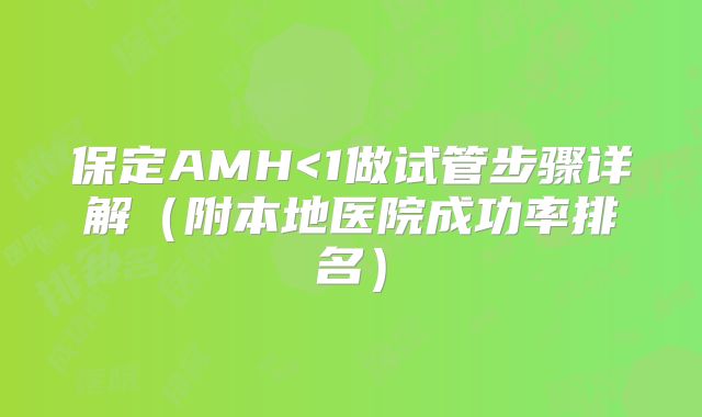 保定AMH<1做试管步骤详解(附本地医院成功率排名)
