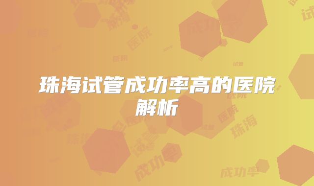珠海试管成功率高的医院解析