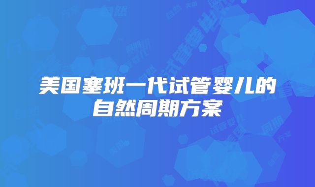 美国塞班一代试管婴儿的自然周期方案