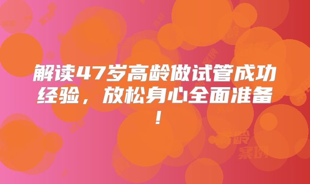 解读47岁高龄做试管成功经验，放松身心全面准备！