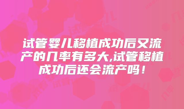 试管婴儿移植成功后又流产的几率有多大,试管移植成功后还会流产吗！