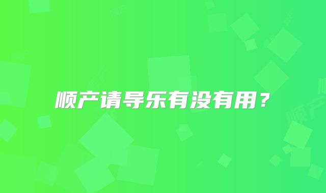 顺产请导乐有没有用？