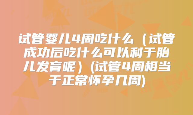试管婴儿4周吃什么（试管成功后吃什么可以利于胎儿发育呢）(试管4周相当于正常怀孕几周)