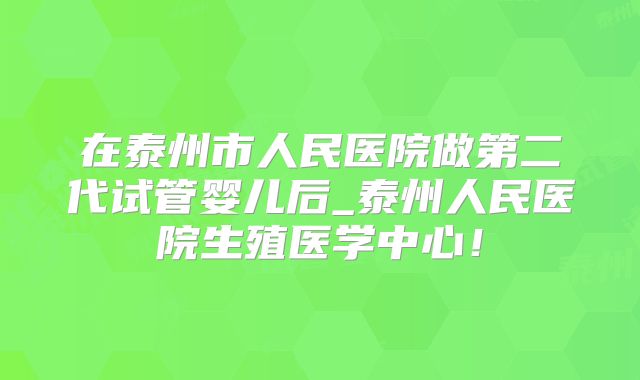 在泰州市人民医院做第二代试管婴儿后_泰州人民医院生殖医学中心！
