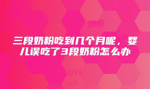 三段奶粉吃到几个月呢，婴儿误吃了3段奶粉怎么办