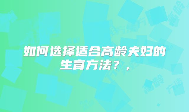 如何选择适合高龄夫妇的生育方法?,