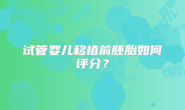 试管婴儿移植前胚胎如何评分？