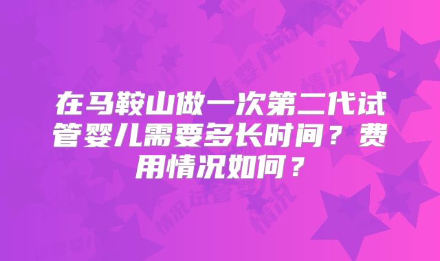 在马鞍山做一次第二代试管婴儿需要多长时间?费用情况如何?