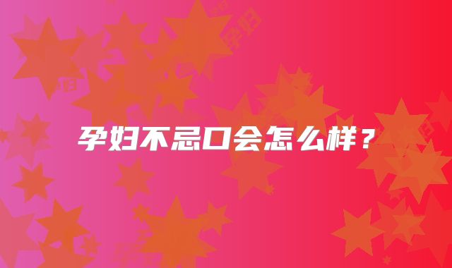 孕妇不忌口会怎么样？