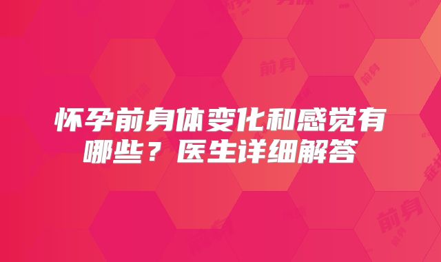 怀孕前身体变化和感觉有哪些?医生详细解答