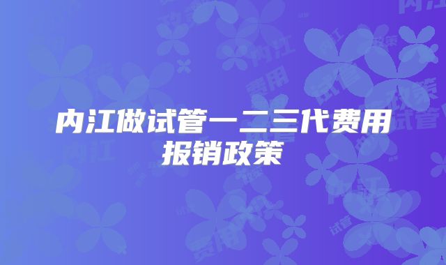 内江做试管一二三代费用报销政策