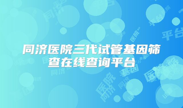 同济医院三代试管基因筛查在线查询平台