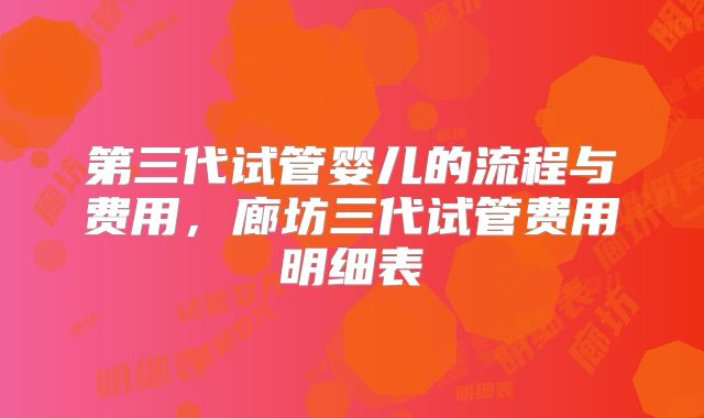 第三代试管婴儿的流程与费用，廊坊三代试管费用明细表