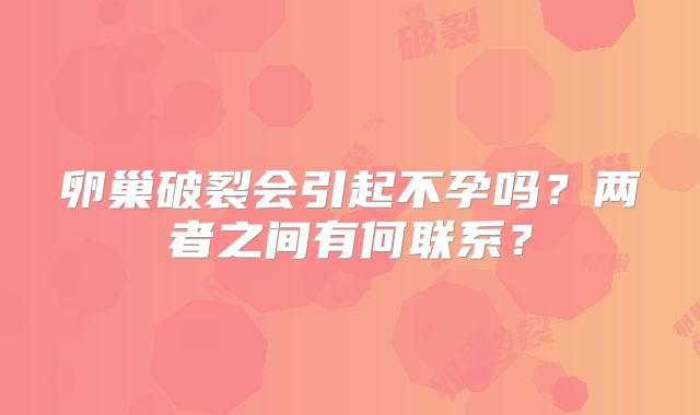 卵巢破裂会引起不孕吗？两者之间有何联系？