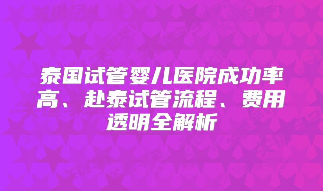 泰国试管婴儿医院成功率高、赴泰试管流程、费用透明全解析