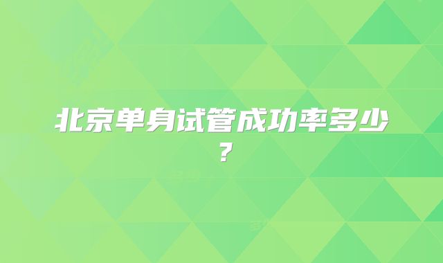 北京单身试管成功率多少？