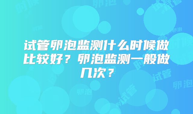 试管卵泡监测什么时候做比较好？卵泡监测一般做几次？
