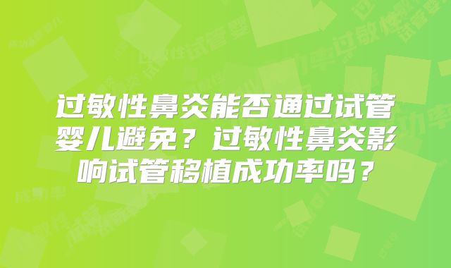 过敏性鼻炎能否通过试管婴儿避免？过敏性鼻炎影响试管移植成功率吗？