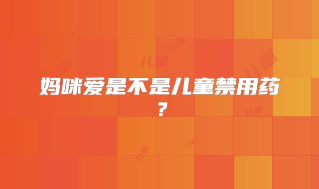 妈咪爱是不是儿童禁用药？