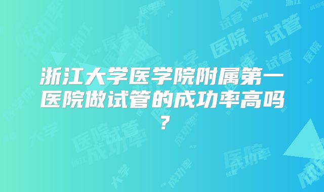 浙江大学医学院附属第一医院做试管的成功率高吗？