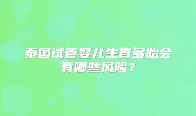 泰国试管婴儿生育多胎会有哪些风险？