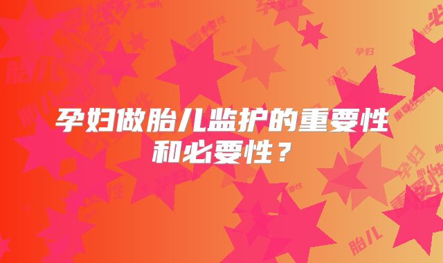 孕妇做胎儿监护的重要性和必要性？