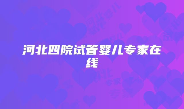 河北四院试管婴儿专家在线