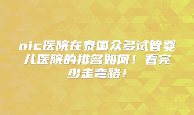 nic医院在泰国众多试管婴儿医院的排名如何!看完少走弯路!