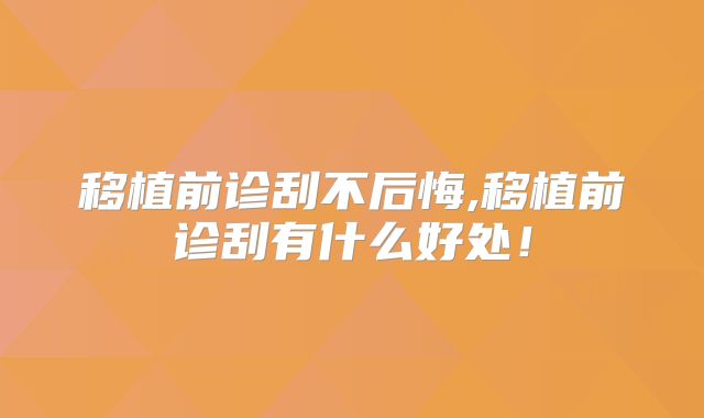 移植前诊刮不后悔,移植前诊刮有什么好处!
