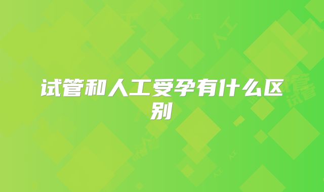 试管和人工受孕有什么区别