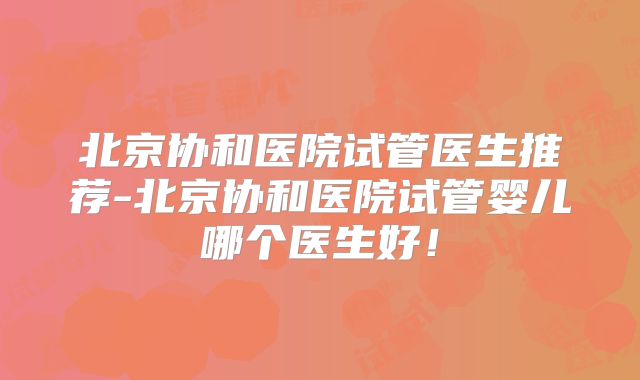 北京协和医院试管医生推荐-北京协和医院试管婴儿哪个医生好！
