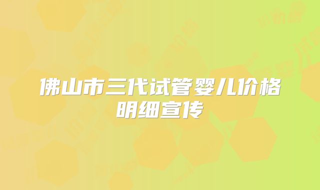佛山市三代试管婴儿价格明细宣传