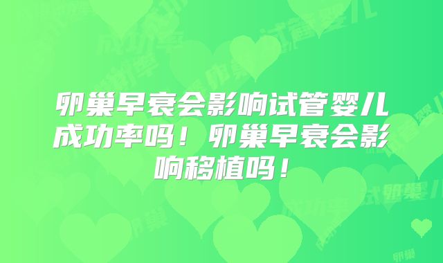 卵巢早衰会影响试管婴儿成功率吗！卵巢早衰会影响移植吗！