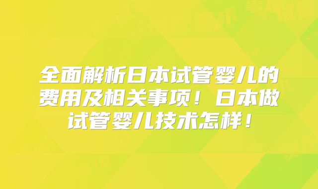 全面解析日本试管婴儿的费用及相关事项!日本做试管婴儿技术怎样!