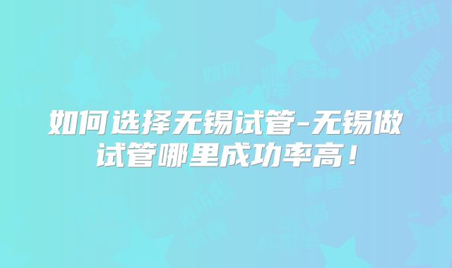 如何选择无锡试管-无锡做试管哪里成功率高!