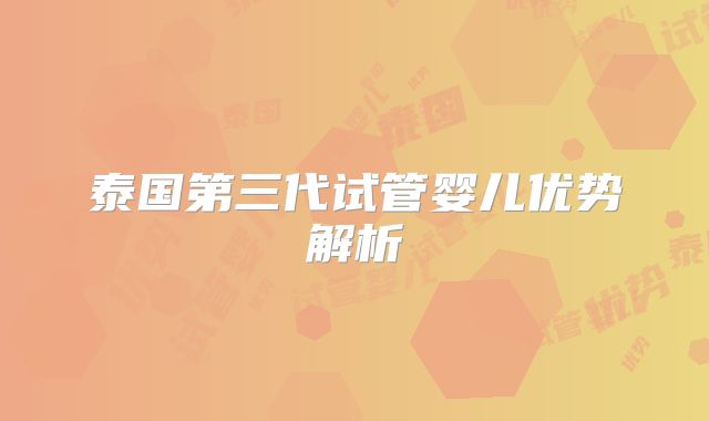 泰国第三代试管婴儿优势解析
