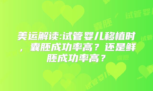 美运解读:试管婴儿移植时,囊胚成功率高?还是鲜胚成功率高?