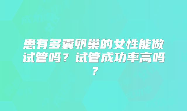 患有多囊卵巢的女性能做试管吗？试管成功率高吗？