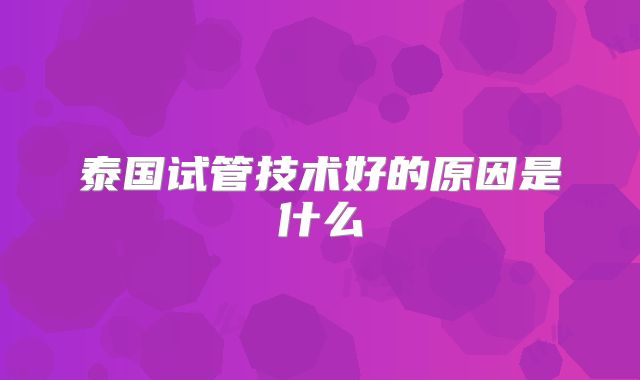 泰国试管技术好的原因是什么
