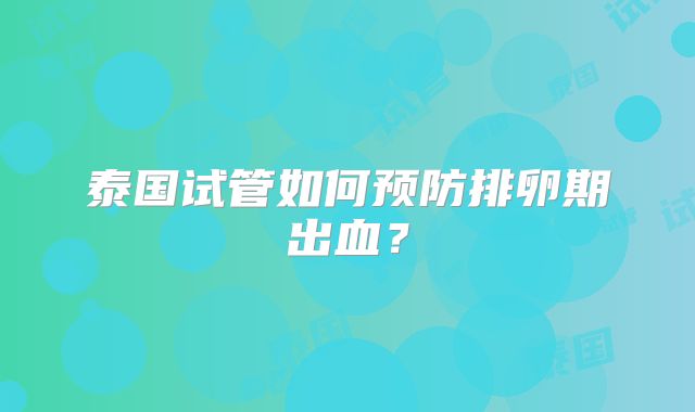 泰国试管如何预防排卵期出血？