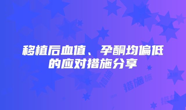 移植后血值、孕酮均偏低的应对措施分享