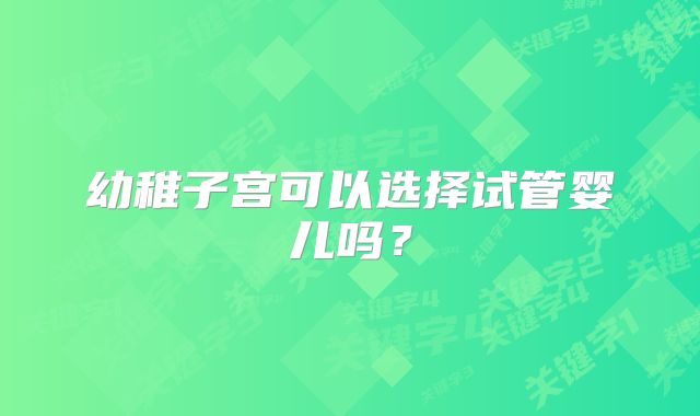 幼稚子宫可以选择试管婴儿吗？