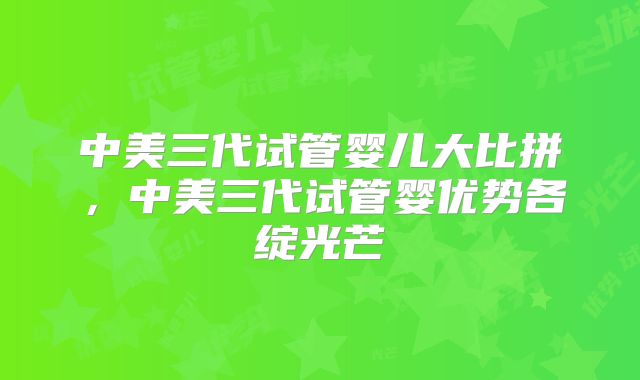 中美三代试管婴儿大比拼，中美三代试管婴优势各绽光芒
