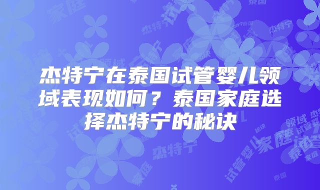 杰特宁在泰国试管婴儿领域表现如何？泰国家庭选择杰特宁的秘诀