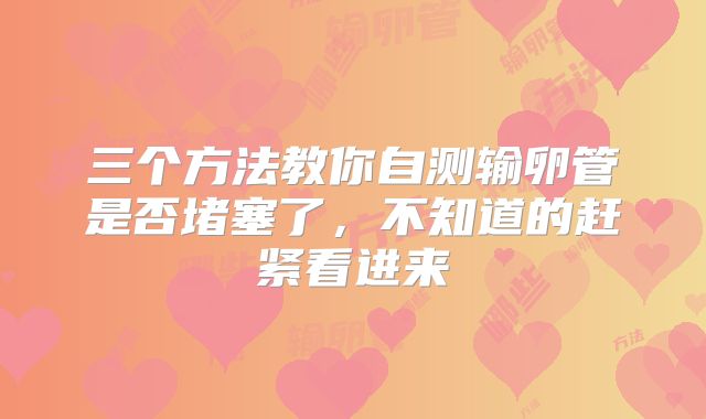 三个方法教你自测输卵管是否堵塞了，不知道的赶紧看进来
